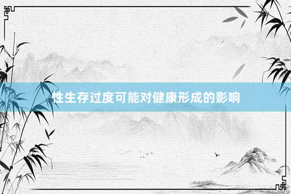 性生存过度可能对健康形成的影响