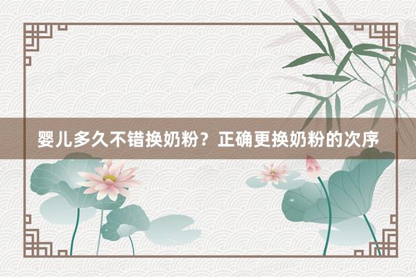 婴儿多久不错换奶粉？正确更换奶粉的次序