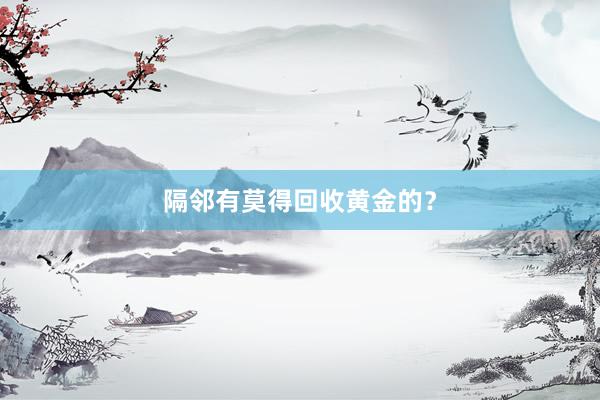 隔邻有莫得回收黄金的？